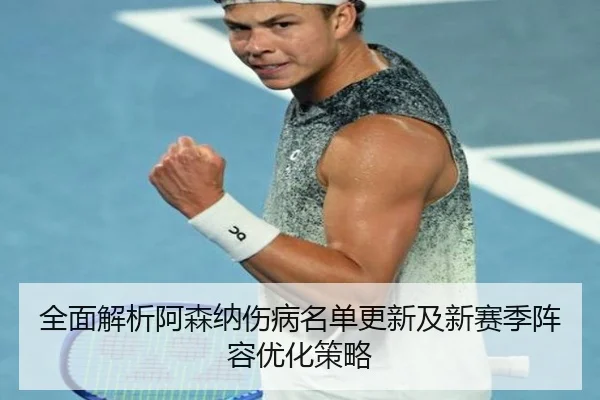 全面解析阿森纳伤病名单更新及新赛季阵容优化策略